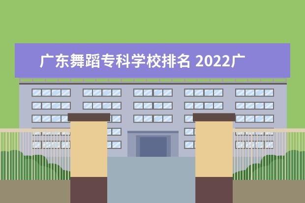 广东舞蹈专科学校排名 2022广东最好的专科学校排名