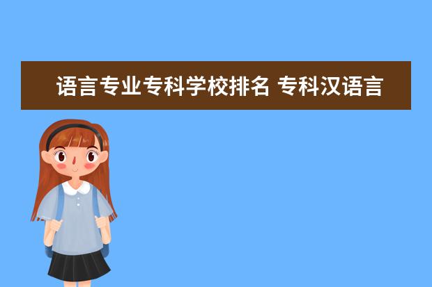 语言专业专科学校排名 专科汉语言文学专业有哪些学校
