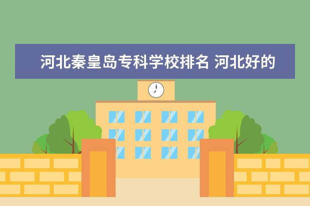 河北秦皇岛专科学校排名 河北好的专科学校排名