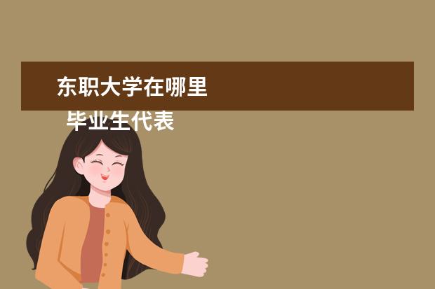 东职大学在哪里 
  毕业生代表发言稿范本篇1