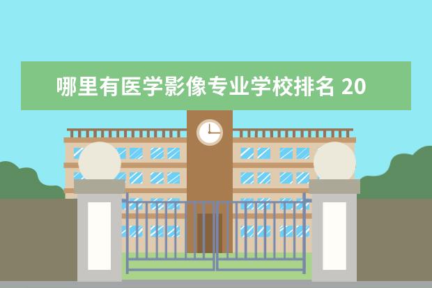 哪里有医学影像专业学校排名 2023全国医学影像学专业比较好的大学有哪些? - 百度...