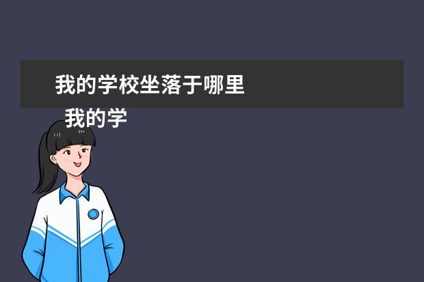 我的学校坐落于哪里 
  我的学校作文500字7