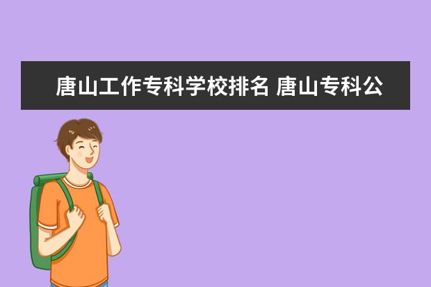 唐山工作专科学校排名 唐山专科公办学校有哪些