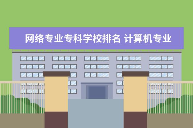 网络专业专科学校排名 计算机专业专科院校排名