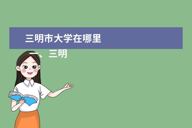 三明市大学在哪里 
  一、三明学院在哪里闹漏
  <br/>