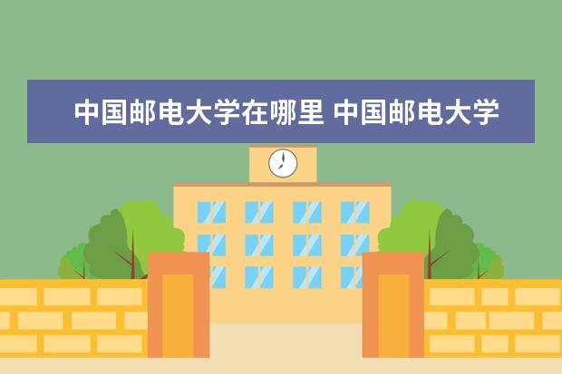 中国邮电大学在哪里 中国邮电大学是几本
