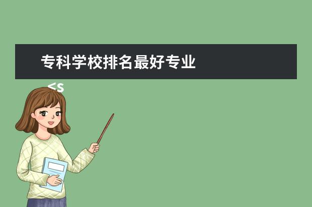 专科学校排名最好专业 
  <strong>
   拓展阅读：就业率高的专科专业
  </strong>