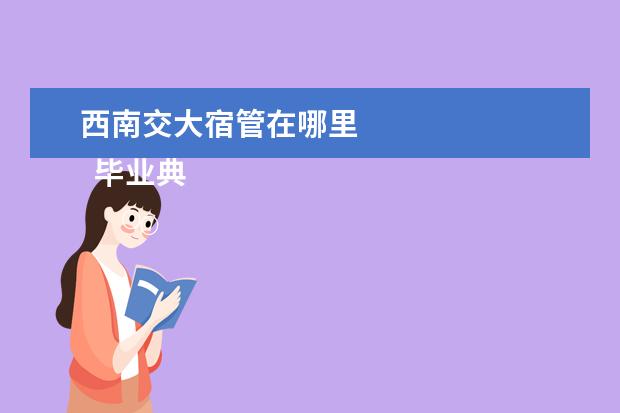 西南交大宿管在哪里 
  毕业典礼的演讲稿 篇5