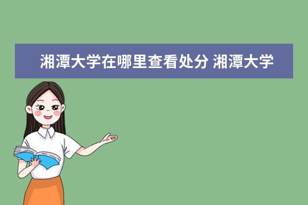 湘潭大学在哪里查看处分 湘潭大学在深圳哪里有报名点?我想报成人高考。 - 百...