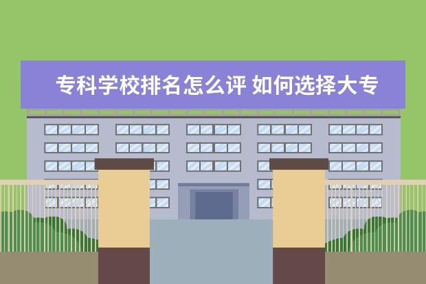 专科学校排名怎么评 如何选择大专院校