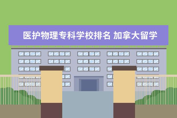 医护物理专科学校排名 加拿大留学申请医学专业是不是很难?