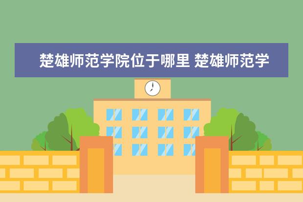 楚雄师范学院位于哪里 楚雄师范学院邮编 附地址和介绍