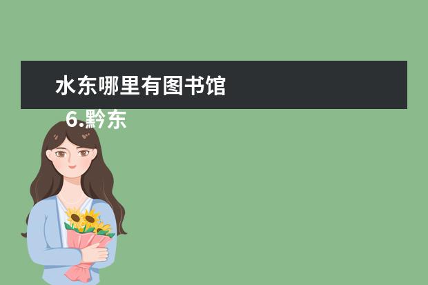 水东哪里有图书馆 
  6.黔东南旅游景点在哪里好玩的
