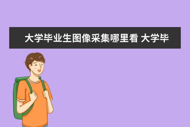 大学毕业生图像采集哪里看 大学毕业生图像采集信息查询网站