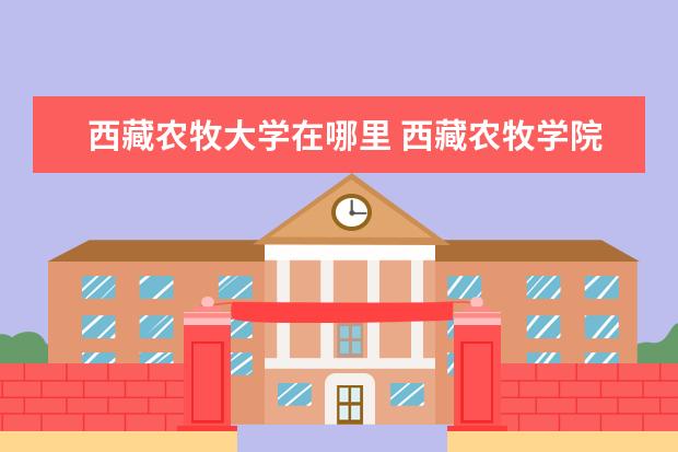 西藏农牧大学在哪里 西藏农牧学院怎么样