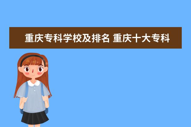 重庆专科学校及排名 重庆十大专科学校排名