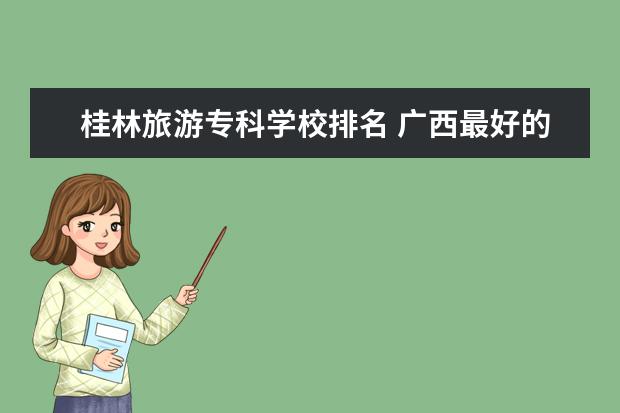 桂林旅游专科学校排名 广西最好的10所大专学校