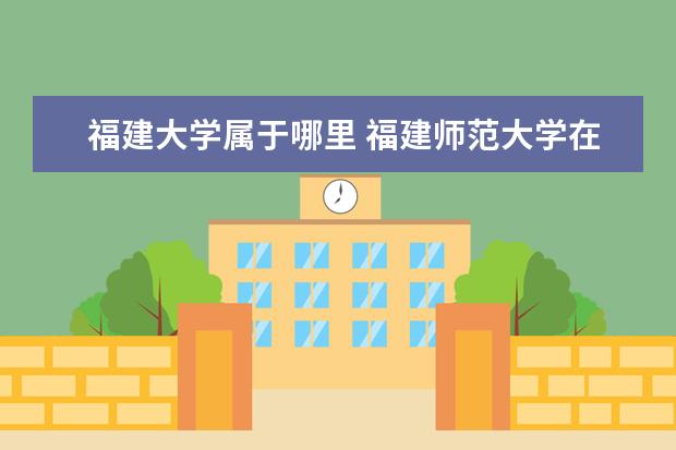 福建大学属于哪里 福建师范大学在哪里