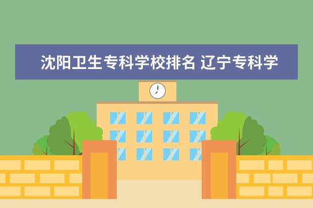 沈阳卫生专科学校排名 辽宁专科学校排名公办