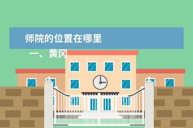师院的位置在哪里 
  一、黄冈师范学院在哪里
  <br/>