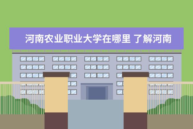河南农业职业大学在哪里 了解<a target="_blank" href="/xuexiao2703/" title="河南农业大学华豫学院">河南农业大学华豫学院</a>的请进!