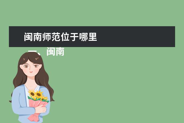闽南师范位于哪里 
  一、闽南师范大学在哪里