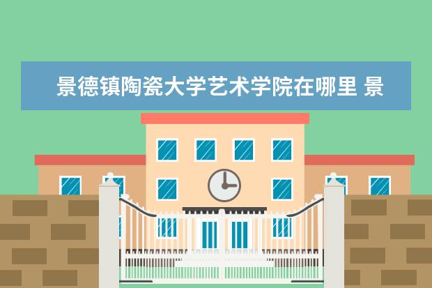 景德镇陶瓷大学艺术学院在哪里 景德镇陶瓷大学科技艺术学院在景德镇吗?该校是民办...