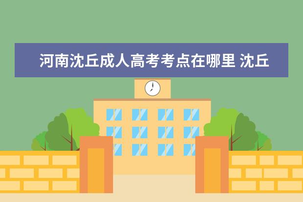 河南沈丘成人高考考点在哪里 沈丘县成人高考专升本考试科目都有什么?