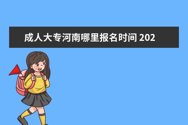 成人大专河南哪里报名时间 2023年河南成人高考大专考试时间是哪一天 具体是几...