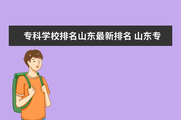 专科学校排名山东最新排名 山东专科院校排名