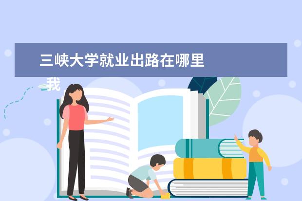 三峡大学就业出路在哪里 
  我的大学生活演讲稿 篇7
