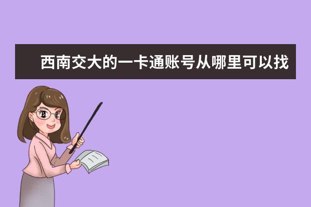 西南交大的一卡通账号从哪里可以找到 西南交大犀浦校区一卡通补办后原来的旧卡作废吗? - ...