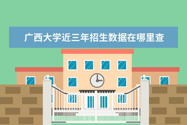 广西大学近三年招生数据在哪里查 2021广西大学高考录取通知书查询入口