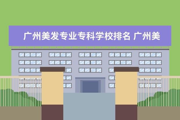 广州美发专业专科学校排名 广州美发学校哪个学校正规