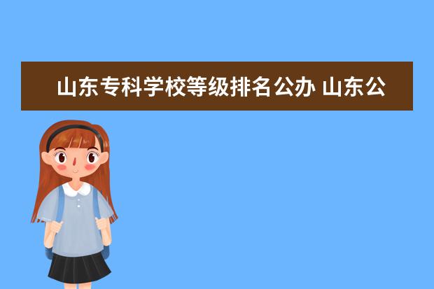 山东专科学校等级排名公办 山东公办专科学校排名及分数线表格