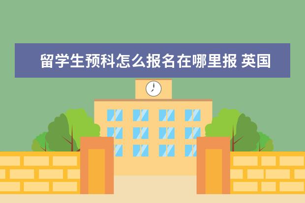 留学生预科怎么报名在哪里报 英国预科生可以买留学生票吗