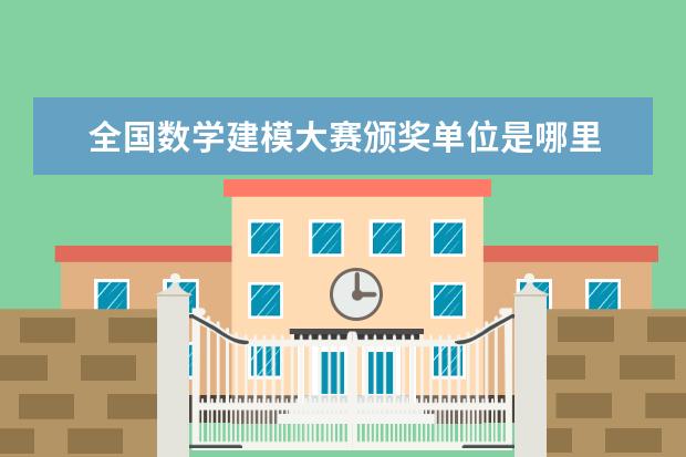 全国数学建模大赛颁奖单位是哪里 美国(国际)大学生数学建模竞赛的颁奖机构是什么? - ...