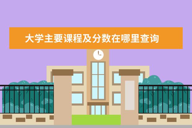 大学主要课程及分数在哪里查询 
  通过学信网查询