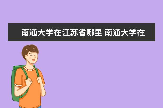 南通大学在江苏省哪里 南通大学在哪里