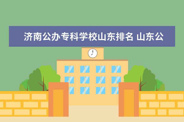 济南公办专科学校山东排名 山东公办专科学校排名