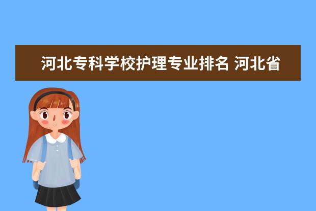 河北专科学校护理专业排名 河北省最好的护理专业学校