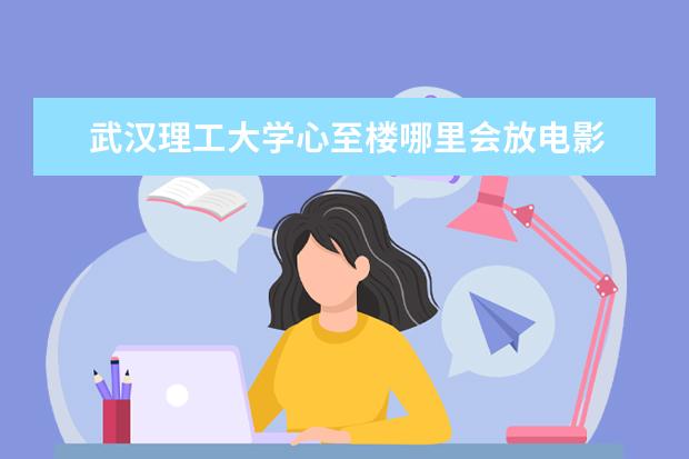 武汉理工大学心至楼哪里会放电影 在华中师范大学就读是一种怎样的体验