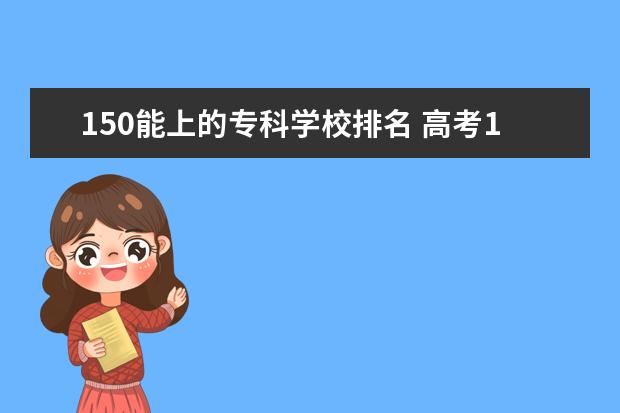 150能上的专科学校排名 高考150分能上什么专科学校