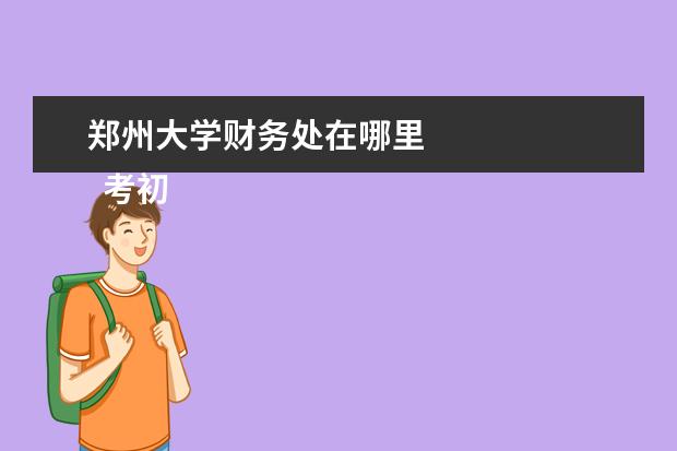 郑州大学财务处在哪里 
  考初级会计还需要打印健康表么