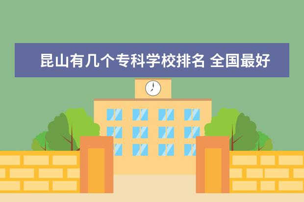 昆山有几个专科学校排名 全国最好的技术学校排名?