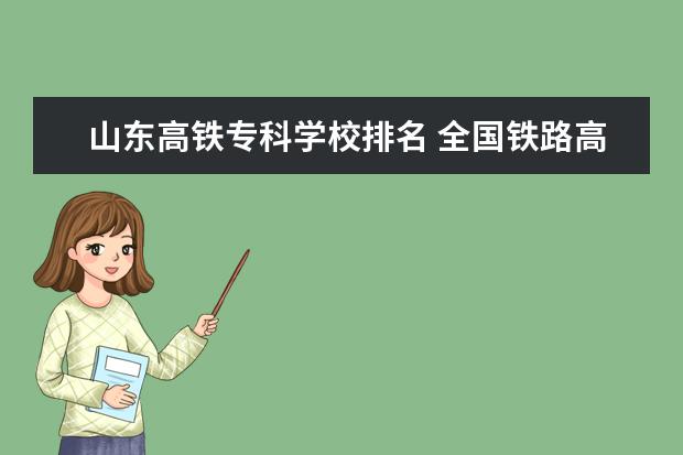 山东高铁专科学校排名 全国铁路高职院校排名?