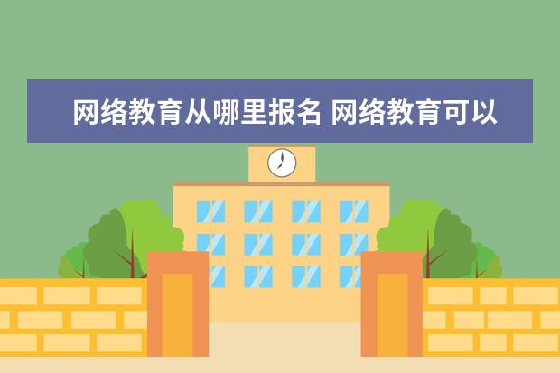 网络教育从哪里报名 网络教育可以在哪里去报名?