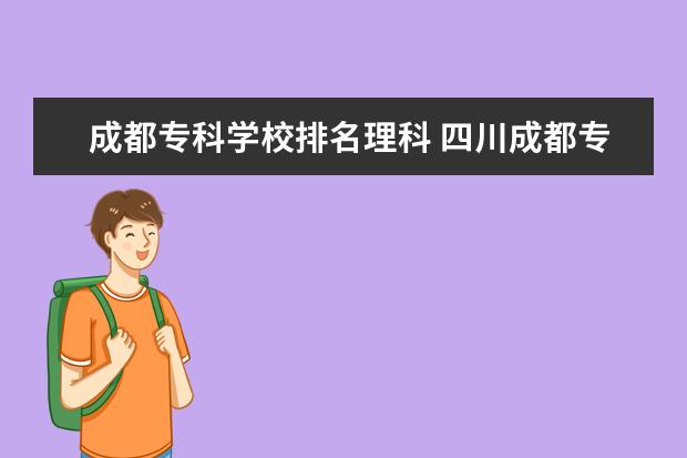 成都专科学校排名理科 四川成都专科学校排名及分数线