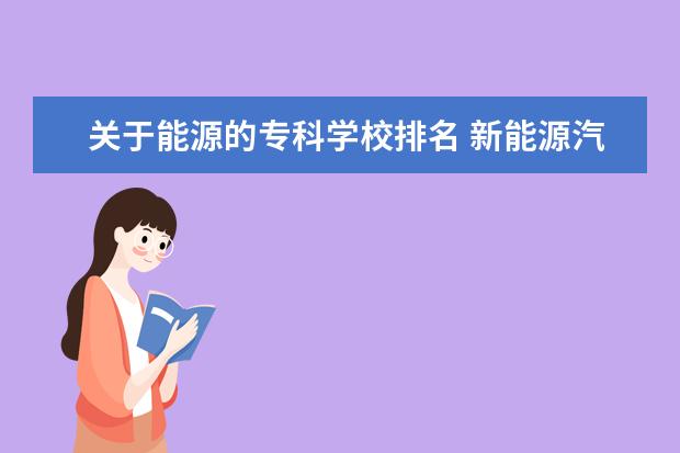 关于能源的专科学校排名 新能源汽修专业学校排名