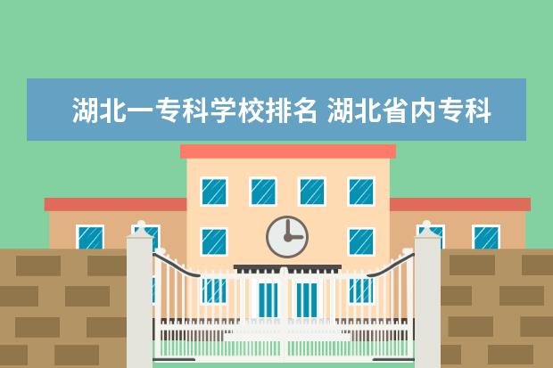 湖北一专科学校排名 湖北省内专科院校排名